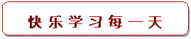 Rounded Rectangle: 快 乐 学 习 每 一 天

